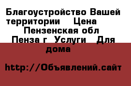 Благоустройство Вашей территории. › Цена ­ 100 - Пензенская обл., Пенза г. Услуги » Для дома   